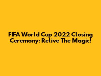 FIFA World Cup 2022 Closing Ceremony: Relive The Magic!
