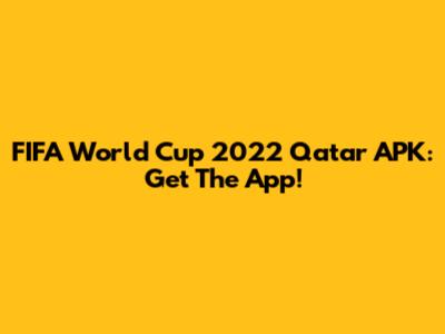 FIFA World Cup 2022 Qatar APK: Get The App!