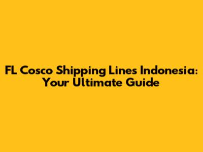 FL Cosco Shipping Lines Indonesia: Your Ultimate Guide