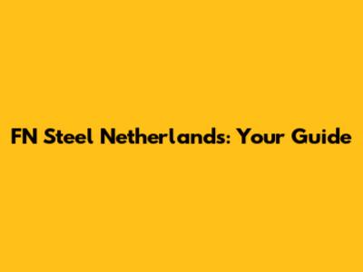 FN Steel Netherlands: Your Guide