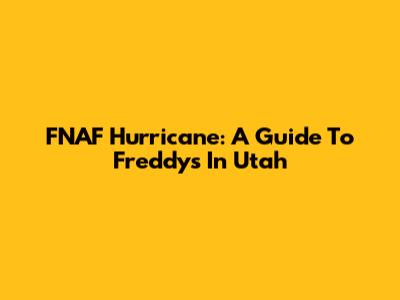 FNAF Hurricane: A Guide To Freddy's In Utah