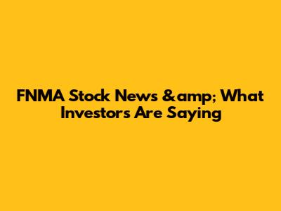 FNMA Stock News &amp; What Investors Are Saying