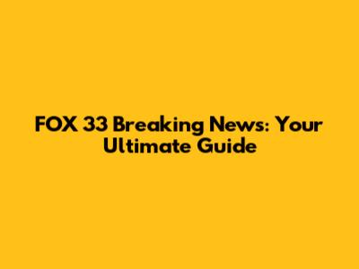FOX 33 Breaking News: Your Ultimate Guide
