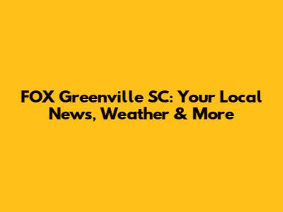 FOX Greenville SC: Your Local News, Weather & More