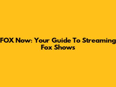 FOX Now: Your Guide To Streaming Fox Shows
