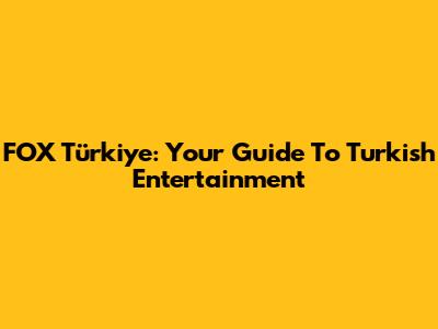 FOX Türkiye: Your Guide To Turkish Entertainment