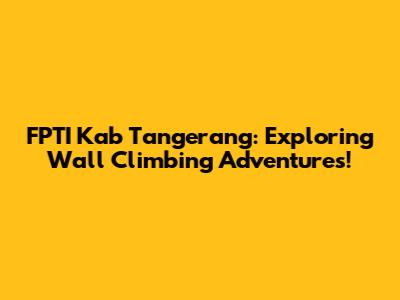 FPTI Kab Tangerang: Exploring Wall Climbing Adventures!