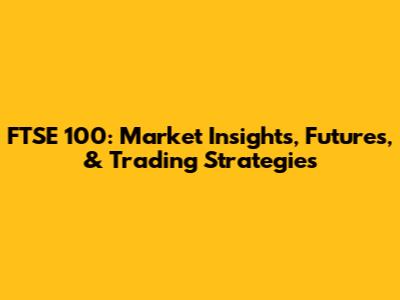 FTSE 100: Market Insights, Futures, & Trading Strategies