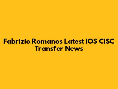 Fabrizio Romano's Latest IOS CISC Transfer News