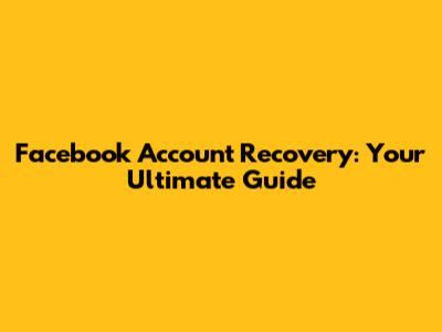 Facebook Account Recovery: Your Ultimate Guide
