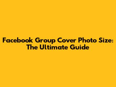 Facebook Group Cover Photo Size: The Ultimate Guide