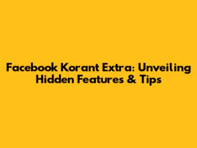 Facebook Korant Extra: Unveiling Hidden Features & Tips