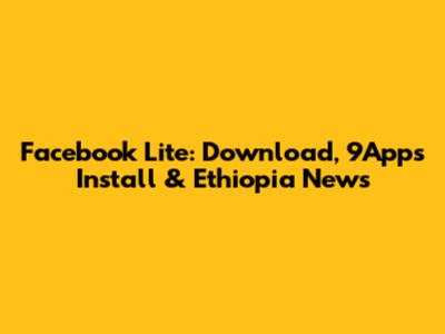 Facebook Lite: Download, 9Apps Install & Ethiopia News