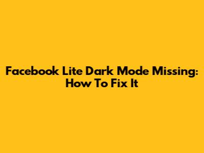 Facebook Lite Dark Mode Missing: How To Fix It