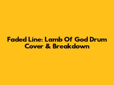 Faded Line: Lamb Of God Drum Cover & Breakdown