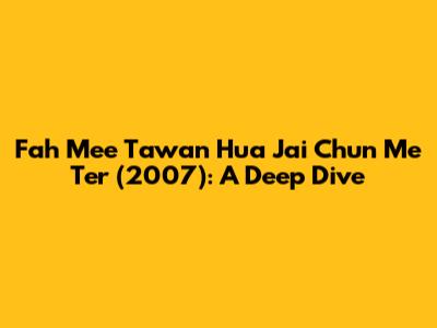 Fah Mee Tawan Hua Jai Chun Me Ter (2007): A Deep Dive