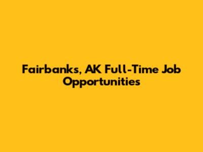 Fairbanks, AK Full-Time Job Opportunities