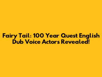 Fairy Tail: 100 Year Quest English Dub Voice Actors Revealed!