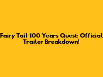 Fairy Tail 100 Years Quest: Official Trailer Breakdown!