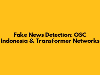 Fake News Detection: OSC Indonesia & Transformer Networks