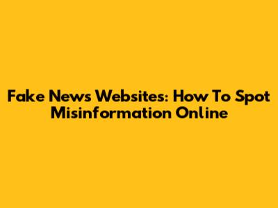 Fake News Websites: How To Spot Misinformation Online