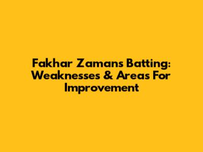 Fakhar Zaman's Batting: Weaknesses & Areas For Improvement