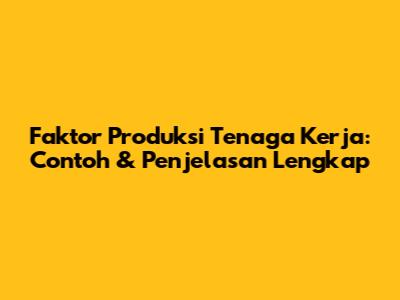 Faktor Produksi Tenaga Kerja: Contoh & Penjelasan Lengkap