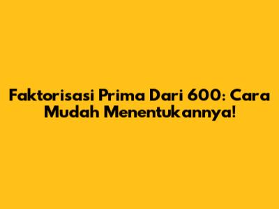 Faktorisasi Prima Dari 600: Cara Mudah Menentukannya!