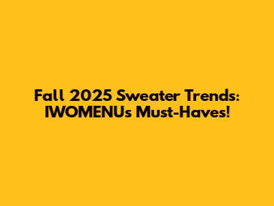 Fall 2025 Sweater Trends: IWOMENU's Must-Haves!