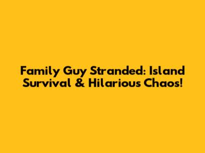 Family Guy Stranded: Island Survival & Hilarious Chaos!