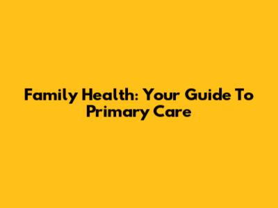 Family Health: Your Guide To Primary Care