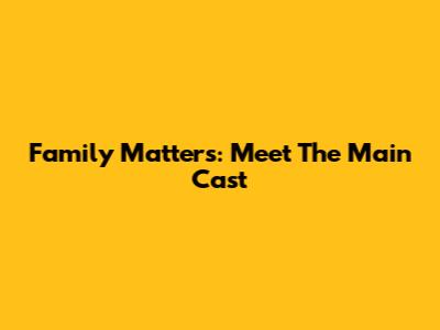 Family Matters: Meet The Main Cast