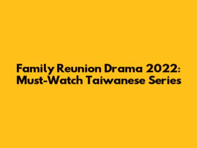 Family Reunion Drama 2022: Must-Watch Taiwanese Series