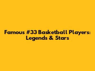 Famous #33 Basketball Players: Legends & Stars