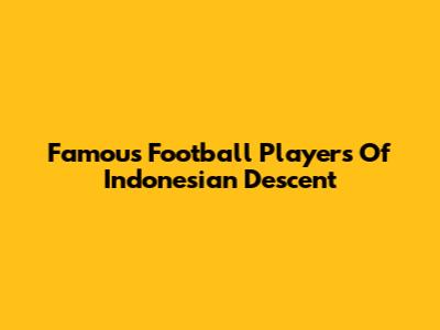 Famous Football Players Of Indonesian Descent