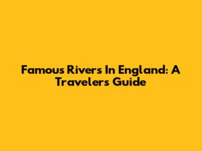 Famous Rivers In England: A Traveler's Guide