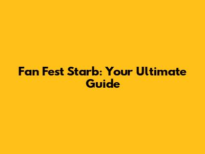 Fan Fest Starb: Your Ultimate Guide