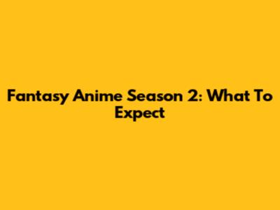 Fantasy Anime Season 2: What To Expect