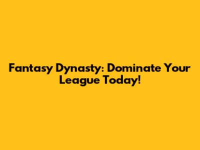 Fantasy Dynasty: Dominate Your League Today!