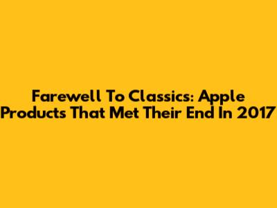 Farewell To Classics: Apple Products That Met Their End In 2017