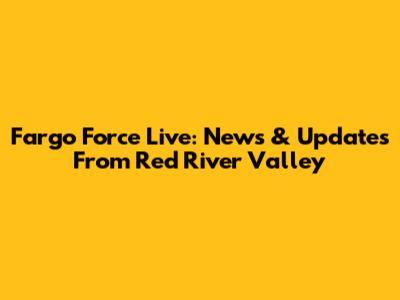 Fargo Force Live: News & Updates From Red River Valley