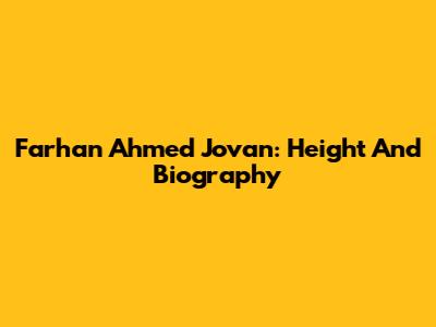Farhan Ahmed Jovan: Height And Biography