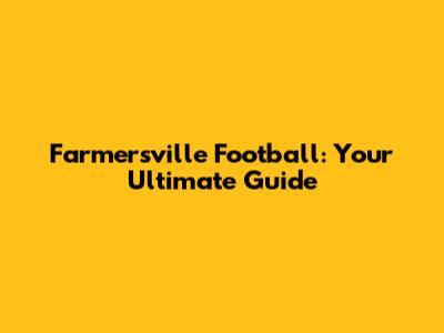 Farmersville Football: Your Ultimate Guide