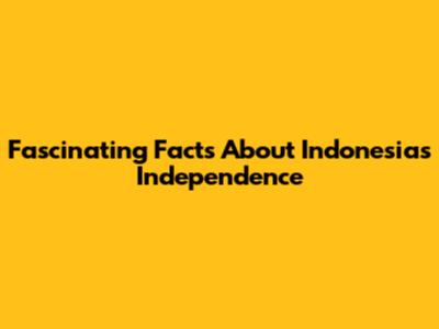 Fascinating Facts About Indonesia's Independence