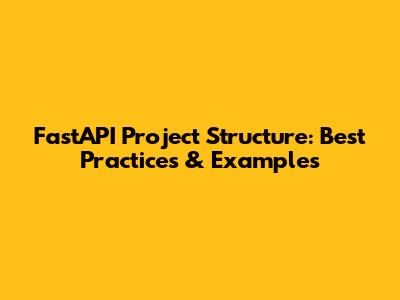 FastAPI Project Structure: Best Practices & Examples