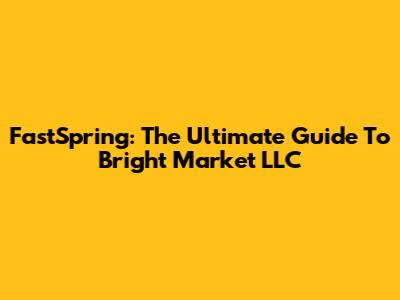 FastSpring: The Ultimate Guide To Bright Market LLC