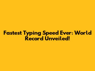 Fastest Typing Speed Ever: World Record Unveiled!