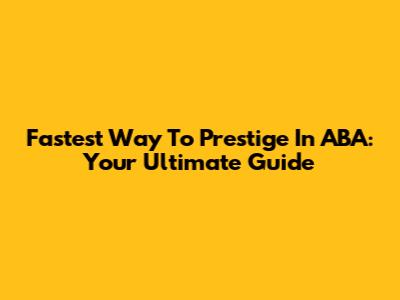 Fastest Way To Prestige In ABA: Your Ultimate Guide