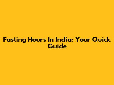 Fasting Hours In India: Your Quick Guide