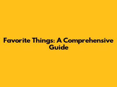 Favorite Things: A Comprehensive Guide